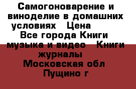 Самогоноварение и виноделие в домашних условиях › Цена ­ 200 - Все города Книги, музыка и видео » Книги, журналы   . Московская обл.,Пущино г.